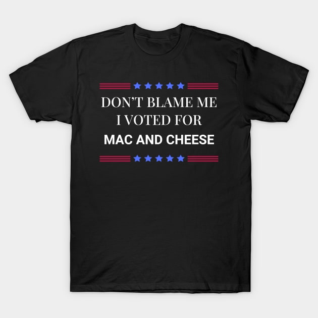 Don't Blame Me I Voted For Mac and Cheese T-Shirt by Woodpile